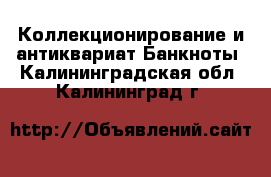 Коллекционирование и антиквариат Банкноты. Калининградская обл.,Калининград г.